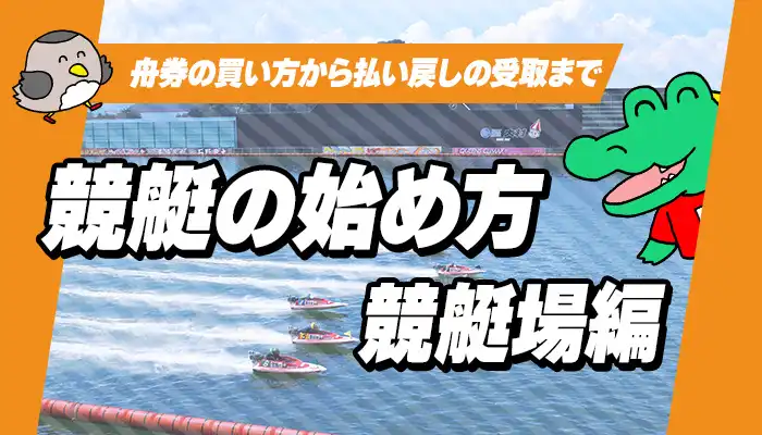 【競艇のはじめ方（競艇場編）】はじめての競艇場（ボートレース場）！舟券の買い方からグルメや観光など競艇場（ボートレース場）の楽しみ方を紹介！