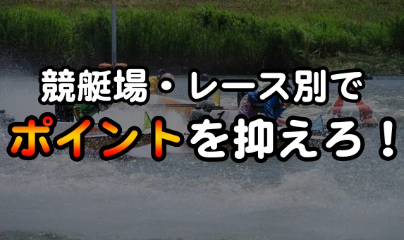 競艇・レース別でポイントを抑えろ