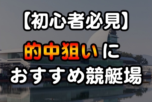 【初心者必見】的中狙いにおすすめ競艇場